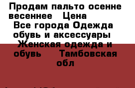 Продам пальто осенне весеннее › Цена ­ 3 000 - Все города Одежда, обувь и аксессуары » Женская одежда и обувь   . Тамбовская обл.